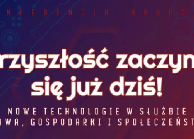 Konferencja: Przyszłość zaczyna się już dziś! Nowe technologie  w służbie prawa, gospodarki i…