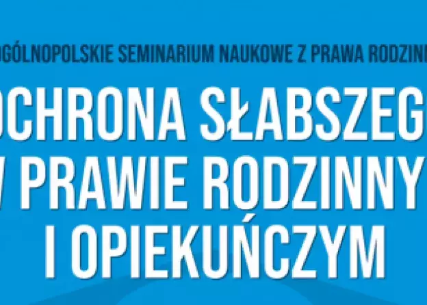 VIII Ogólnopolskie Seminarium z Prawa Rodzinnego  "Ochrona słabszego w prawie rodzinnym i…