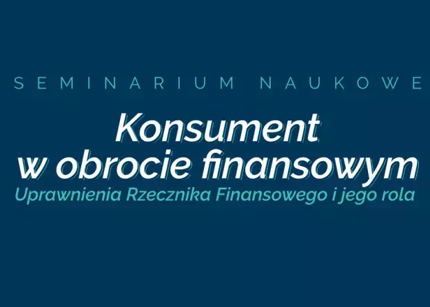 Seminarium naukowe: "Konsument w obrocie finansowym. Uprawnienia Rzecznika Finansowego i jego…