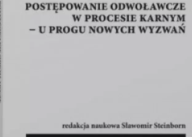 Monografia " Postępowanie odwoławcze w procesie karnym - u progu nowych wyzwań "
